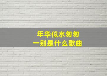 年华似水匆匆一别是什么歌曲