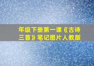 年级下册第一课《古诗三首》笔记图片人教版