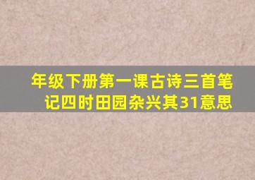 年级下册第一课古诗三首笔记四时田园杂兴其31意思