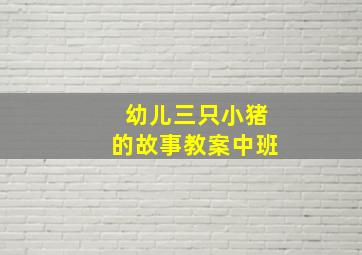 幼儿三只小猪的故事教案中班