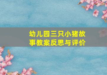 幼儿园三只小猪故事教案反思与评价