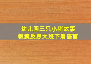 幼儿园三只小猪故事教案反思大班下册语言