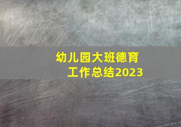 幼儿园大班德育工作总结2023