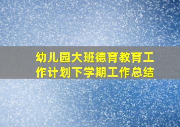 幼儿园大班德育教育工作计划下学期工作总结