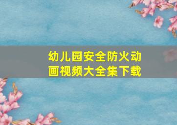 幼儿园安全防火动画视频大全集下载