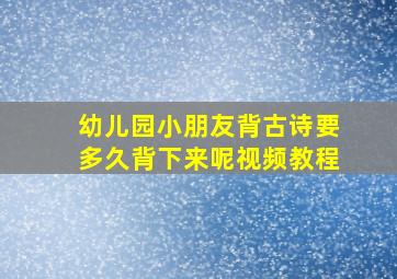 幼儿园小朋友背古诗要多久背下来呢视频教程