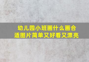 幼儿园小班画什么画合适图片简单又好看又漂亮