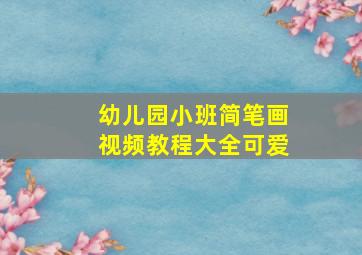 幼儿园小班简笔画视频教程大全可爱