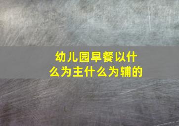 幼儿园早餐以什么为主什么为辅的