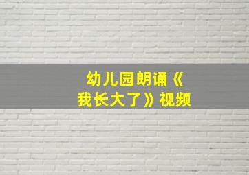 幼儿园朗诵《我长大了》视频