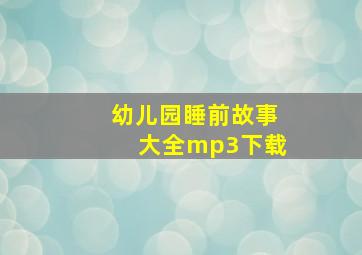 幼儿园睡前故事大全mp3下载