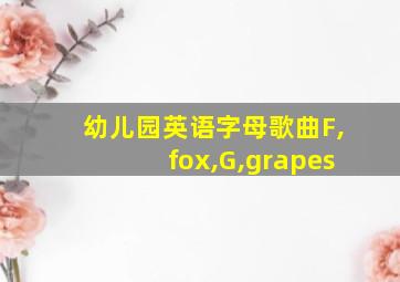 幼儿园英语字母歌曲F,fox,G,grapes