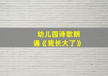 幼儿园诗歌朗诵《我长大了》