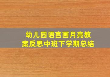 幼儿园语言画月亮教案反思中班下学期总结