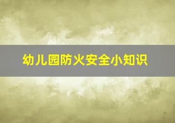 幼儿园防火安全小知识