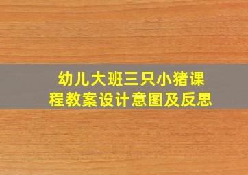 幼儿大班三只小猪课程教案设计意图及反思