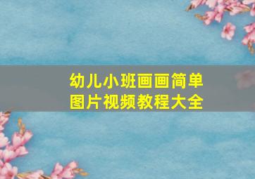 幼儿小班画画简单图片视频教程大全