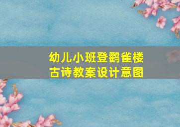 幼儿小班登鹳雀楼古诗教案设计意图