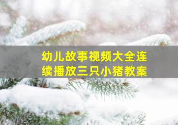 幼儿故事视频大全连续播放三只小猪教案