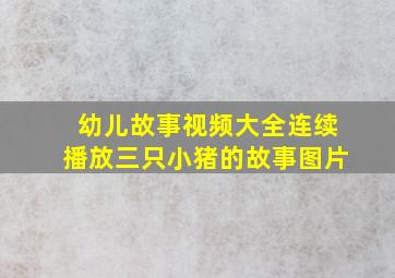 幼儿故事视频大全连续播放三只小猪的故事图片