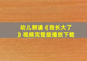 幼儿朗诵《我长大了》视频完整版播放下载