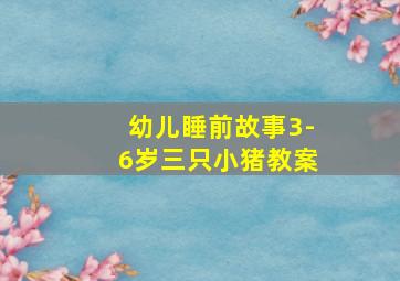 幼儿睡前故事3-6岁三只小猪教案