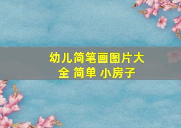 幼儿简笔画图片大全 简单 小房子