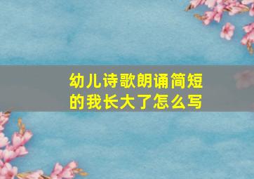 幼儿诗歌朗诵简短的我长大了怎么写