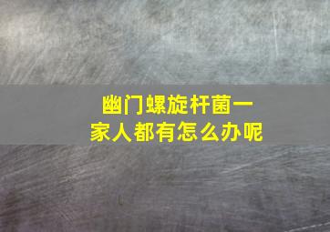 幽门螺旋杆菌一家人都有怎么办呢