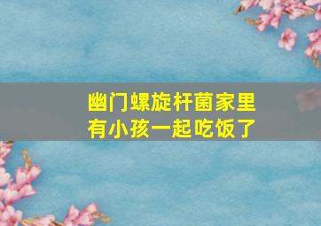 幽门螺旋杆菌家里有小孩一起吃饭了