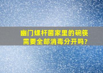 幽门螺杆菌家里的碗筷需要全部消毒分开吗?