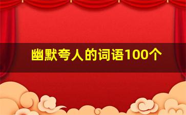 幽默夸人的词语100个