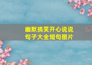 幽默搞笑开心说说句子大全短句图片