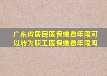 广东省居民医保缴费年限可以转为职工医保缴费年限吗