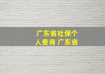 广东省社保个人查询 广东省