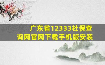 广东省12333社保查询网官网下载手机版安装