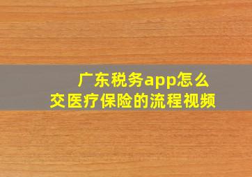 广东税务app怎么交医疗保险的流程视频