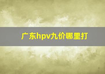 广东hpv九价哪里打