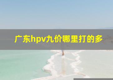 广东hpv九价哪里打的多