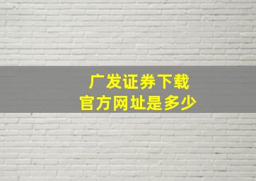 广发证券下载官方网址是多少