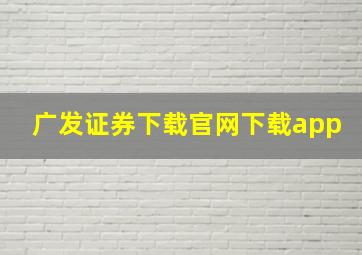 广发证券下载官网下载app