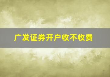 广发证券开户收不收费