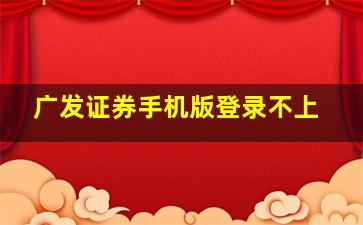 广发证券手机版登录不上