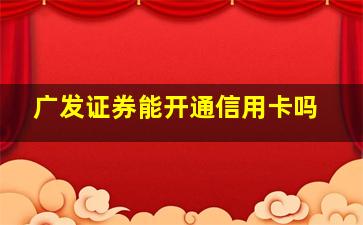 广发证券能开通信用卡吗