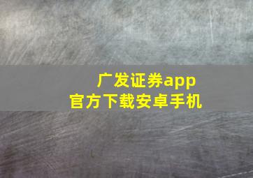 广发证券app官方下载安卓手机