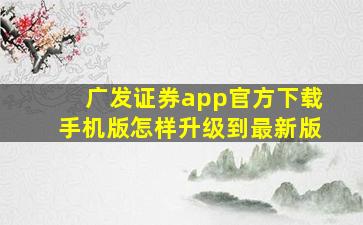 广发证券app官方下载手机版怎样升级到最新版