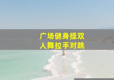 广场健身操双人舞拉手对跳