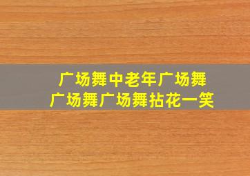 广场舞中老年广场舞广场舞广场舞拈花一笑