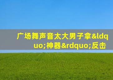 广场舞声音太大男子拿“神器”反击