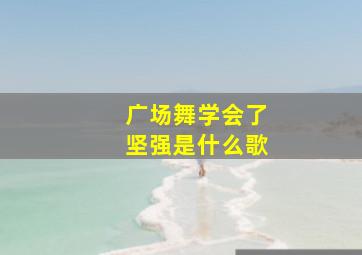 广场舞学会了坚强是什么歌